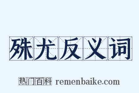 殊尤反义词是什么意思的图片